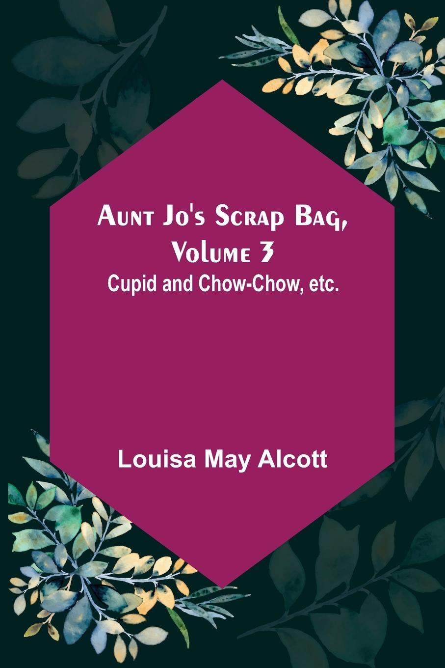 Vorderes Coverbild Aunt Jo's Scrap Bag, Volume 3 ; Cupid and Chow-chow, etc.