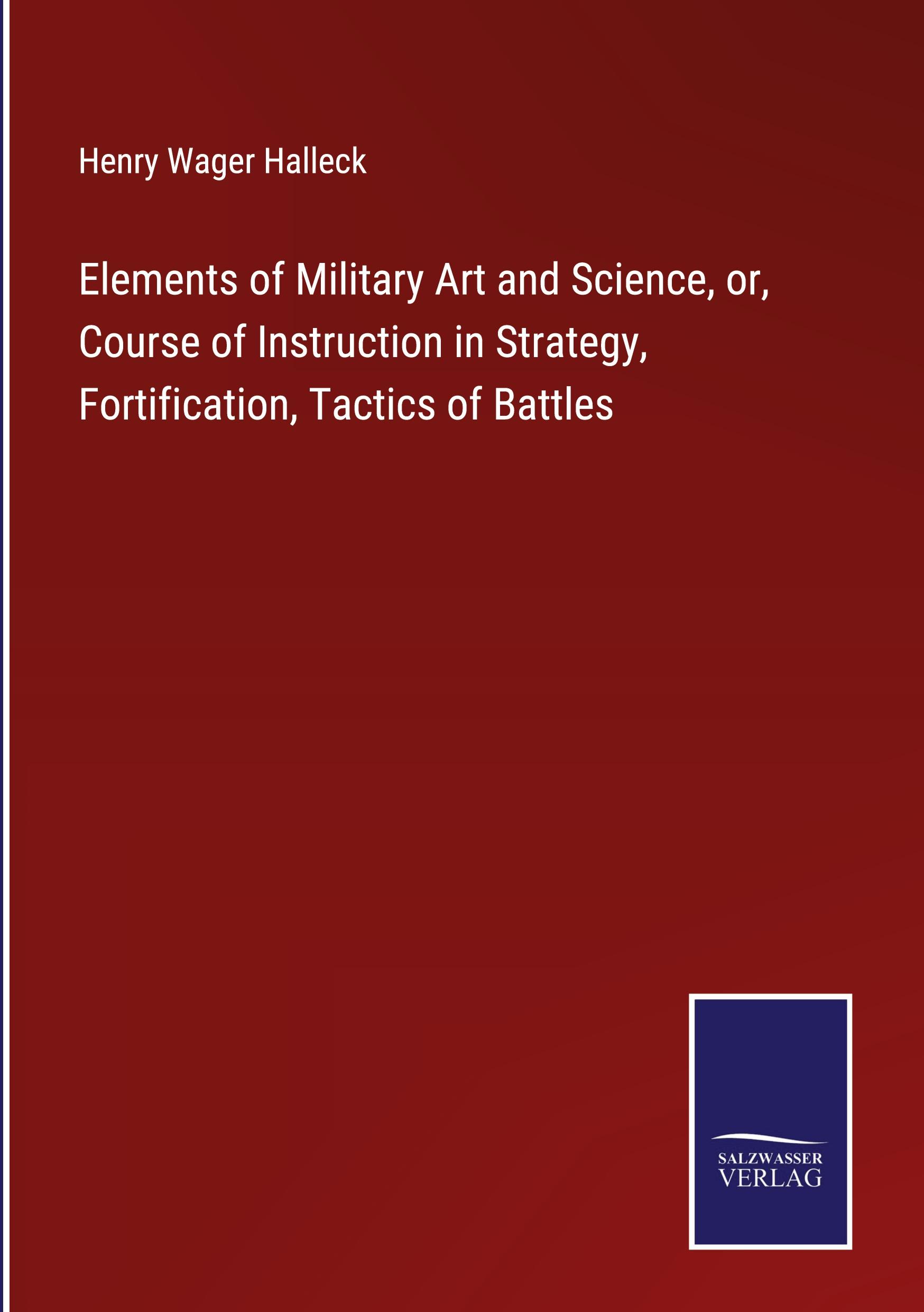 Vorderes Coverbild Elements of Military Art and Science, or, Course of Instruction in Strategy, Fortification, Tactics of Battles