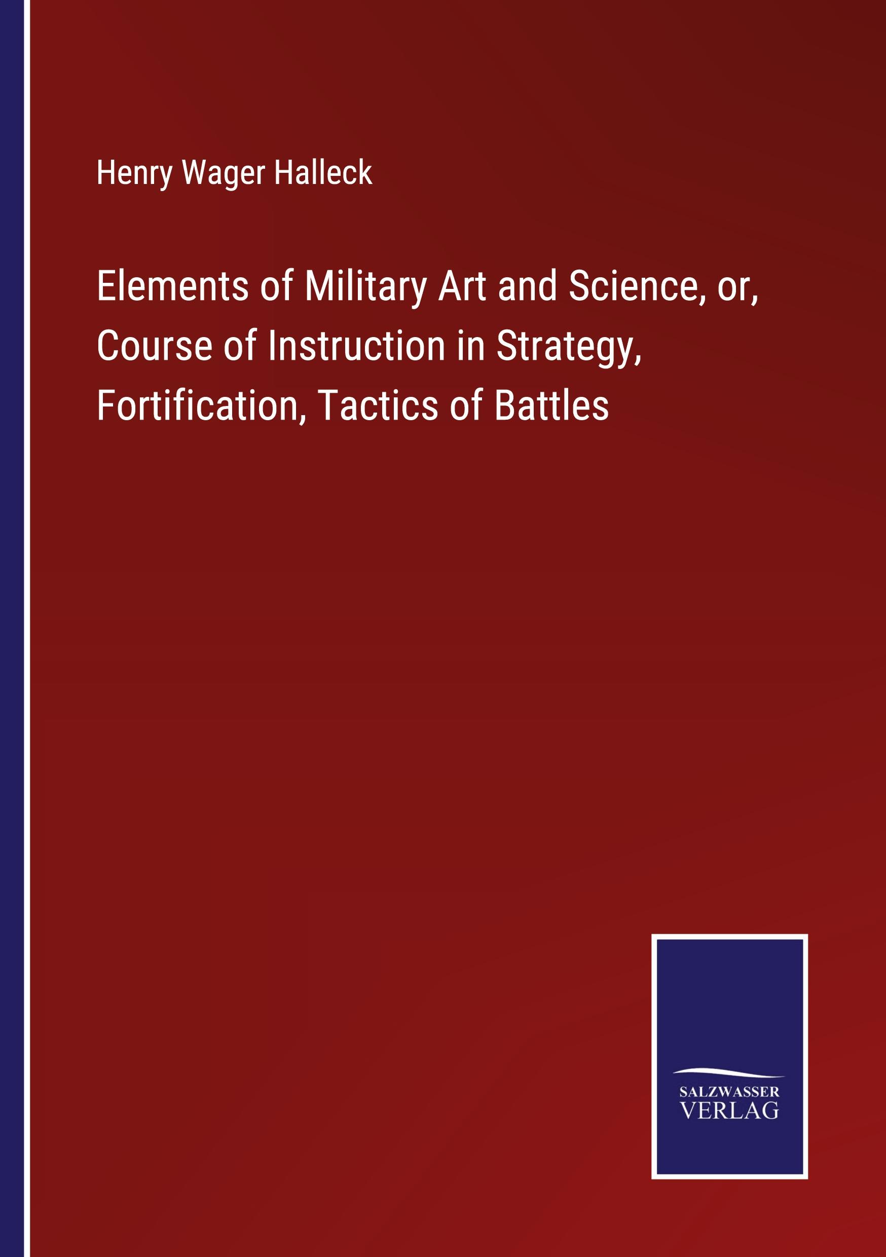 Vorderes Coverbild Elements of Military Art and Science, or, Course of Instruction in Strategy, Fortification, Tactics of Battles