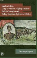 Vorderes Coverbild Isgal ve Sehir Galip Devletler - Maglup Sehirler Balkan Savaslarinda Bulgar Isgalinin Edirneye Etkileri 1912-1913