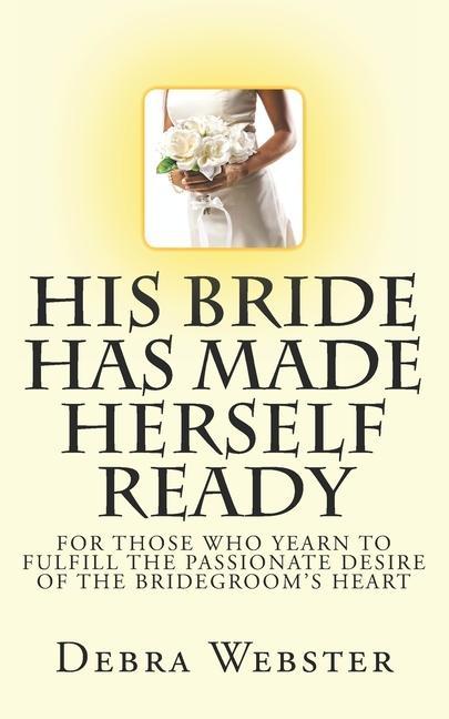 Vorderes Coverbild His Bride Has Made Herself Ready: For Those Who Yearn To Fulfill The Passionate Desire Of The Bridegroom's Heart