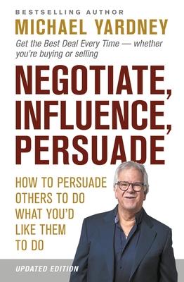 Vorderes Coverbild Negotiate, Influence, Persuade: How to Persuade Others to Do What You'd Like Them to Do