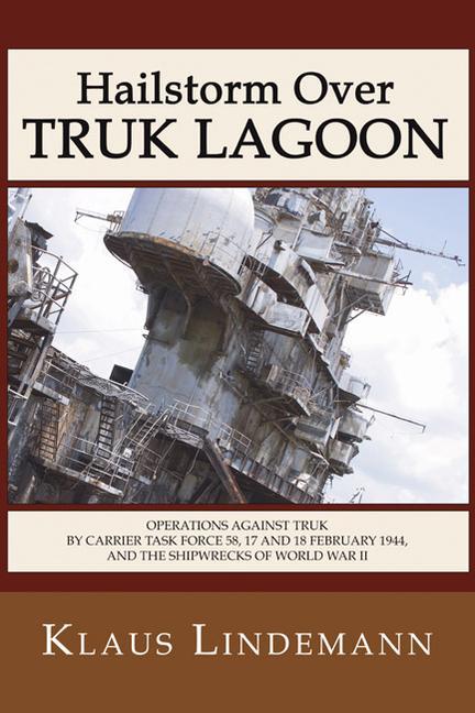 Vorderes Coverbild Hailstorm Over Truk Lagoon, Second Edition: Operations Against Truk by Carrier Task Force 58, 17 and 18 February 1944, and the Shipwrecks of World War
