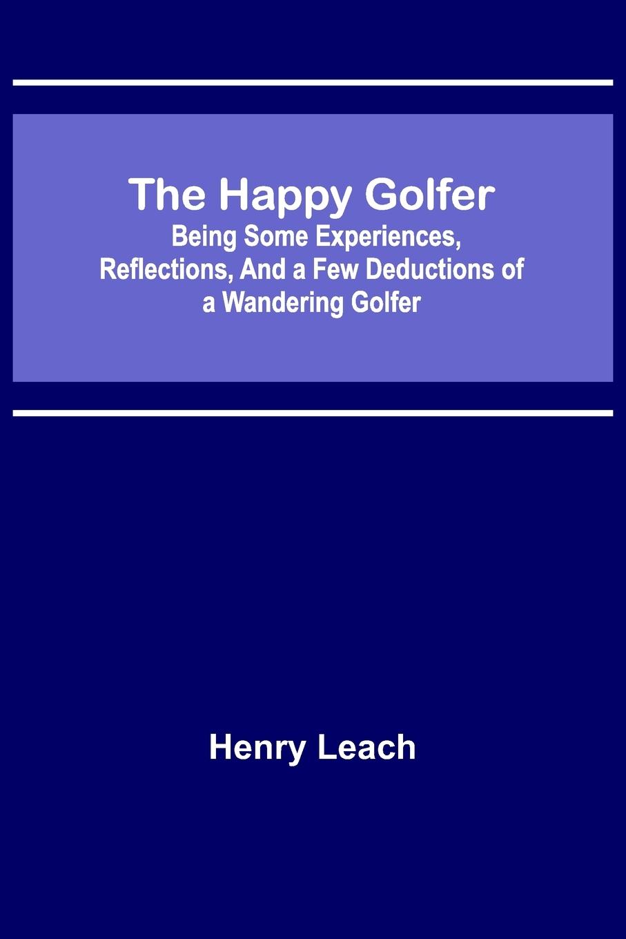 Vorderes Coverbild The Happy Golfer; Being Some Experiences, Reflections, and a Few Deductions of a Wandering Golfer