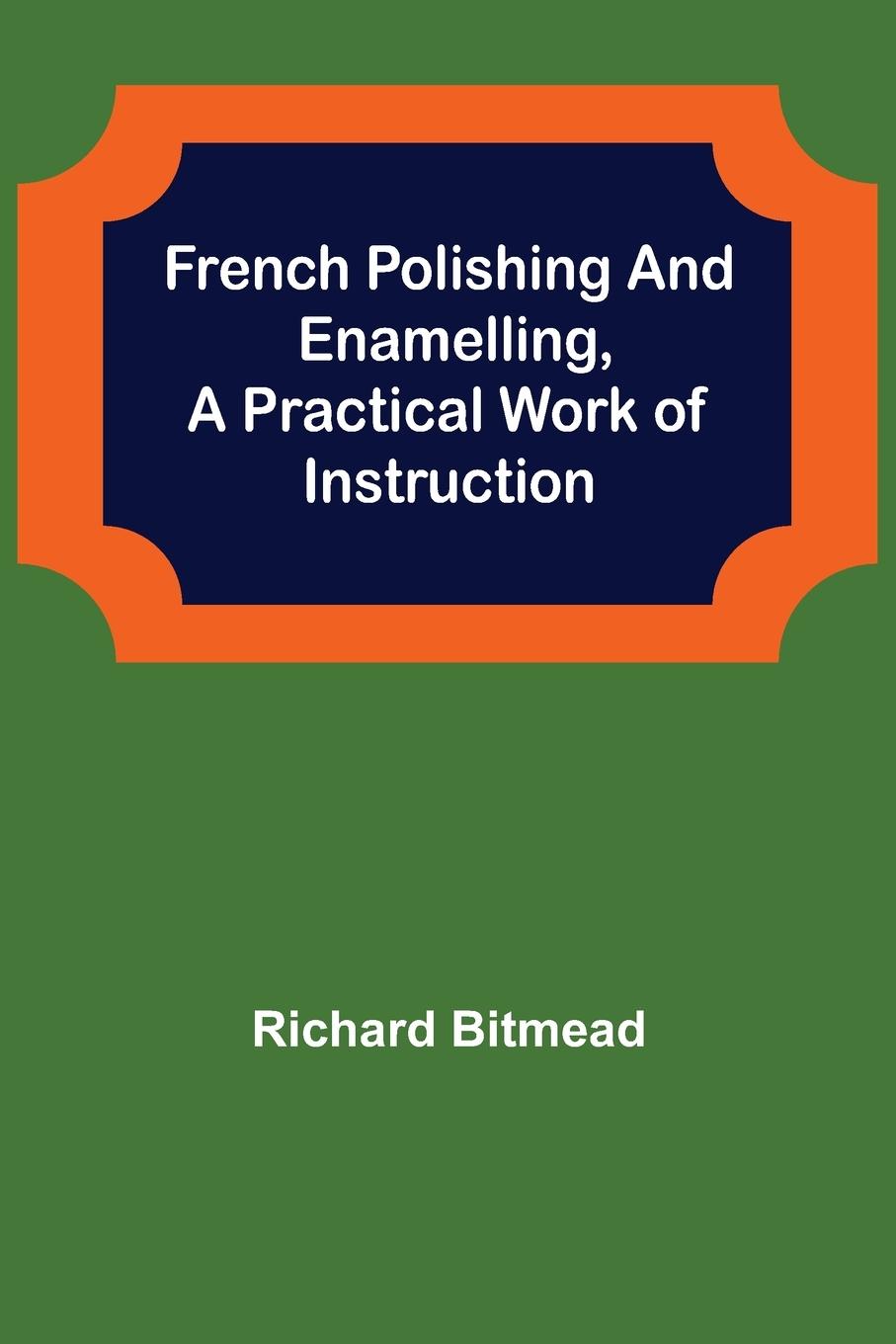 Vorderes Coverbild French Polishing and Enamelling,A Practical Work of Instruction
