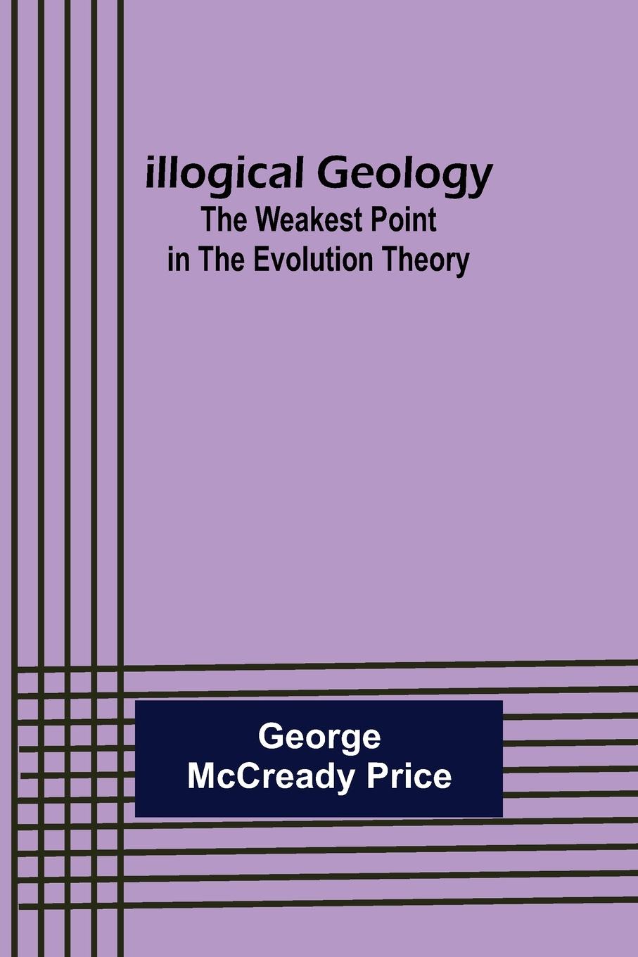 Vorderes Coverbild Illogical Geology; The Weakest Point in The Evolution Theory