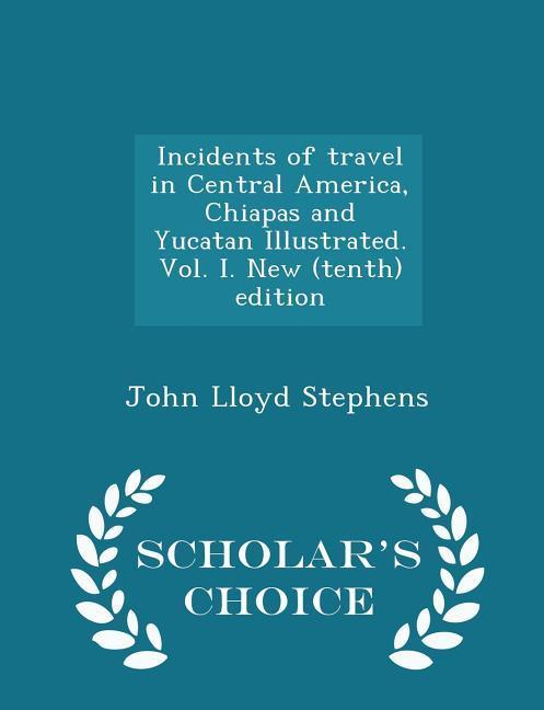Vorderes Coverbild Incidents of travel in Central America, Chiapas and Yucatan Illustrated. Vol. I. New (tenth) edition - Scholar's Choice Edition