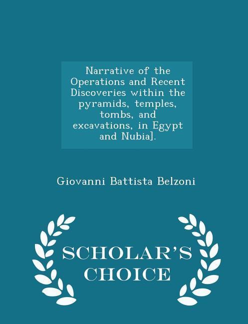 Vorderes Coverbild Narrative of the Operations and Recent Discoveries within the pyramids, temples, tombs, and excavations, in Egypt and Nubia]. - Scholar's Choice Editi