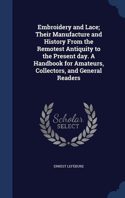 Vorderes Coverbild Embroidery and Lace; Their Manufacture and History From the Remotest Antiquity to the Present day. A Handbook for Amateurs, Collectors, and General Readers