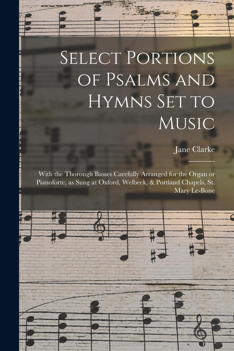 Vorderes Coverbild Select Portions of Psalms and Hymns Set to Music: With the Thorough Basses Carefully Arranged for the Organ or Pianoforte, as Sung at Oxford, Welbeck,