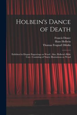 Vorderes Coverbild Holbein's Dance of Death: Exhibited in Elegant Engravings on Wood; Also, Holbein's Bible Cuts: Consisting of Ninety Illustrations on Wood
