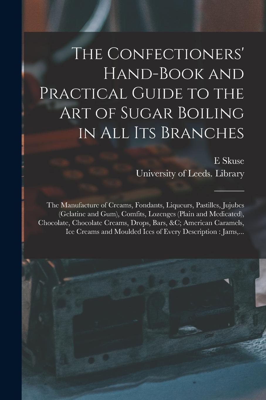 Vorderes Coverbild The Confectioners' Hand-book and Practical Guide to the Art of Sugar Boiling in All Its Branches: the Manufacture of Creams, Fondants, Liqueurs, Pasti