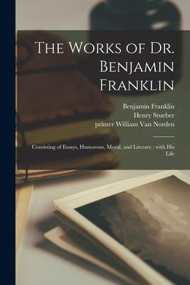 Vorderes Coverbild The Works of Dr. Benjamin Franklin: Consisting of Essays, Humorous, Moral, and Literary: With His Life