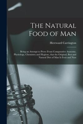 Vorderes Coverbild The Natural Food of Man: Being an Attempt to Prove From Comparative Anatomy, Physiology, Chemistry and Hygiene, That the Original, Best and Nat