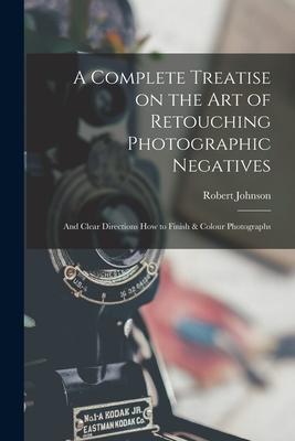 Vorderes Coverbild A Complete Treatise on the Art of Retouching Photographic Negatives: and Clear Directions How to Finish & Colour Photographs