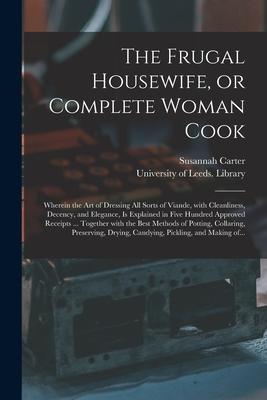 Vorderes Coverbild The Frugal Housewife, or Complete Woman Cook: Wherein the Art of Dressing All Sorts of Viande, With Cleanliness, Decency, and Elegance, is Explained i