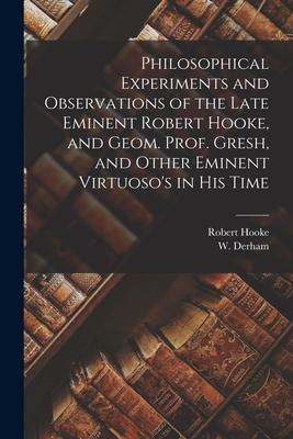 Vorderes Coverbild Philosophical Experiments and Observations of the Late Eminent Robert Hooke, and Geom. Prof. Gresh, and Other Eminent Virtuoso's in His Time