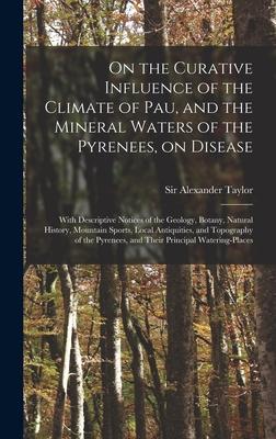 Vorderes Coverbild On the Curative Influence of the Climate of Pau, and the Mineral Waters of the Pyrenees, on Disease: With Descriptive Notices of the Geology, Botany,