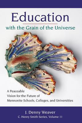 Vorderes Coverbild Education with the Grain of the Universe: A Peaceable Vision for the Future of Mennonite Schools, Colleges, and Universities