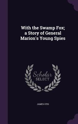 Vorderes Coverbild With the Swamp Fox; a Story of General Marion's Young Spies