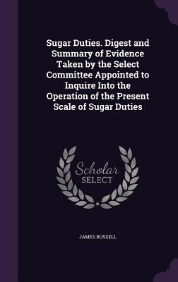 Vorderes Coverbild Sugar Duties. Digest and Summary of Evidence Taken by the Select Committee Appointed to Inquire Into the Operation of the Present Scale of Sugar Dutie