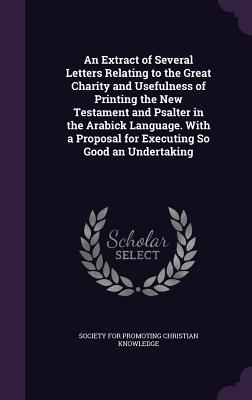 Vorderes Coverbild An Extract of Several Letters Relating to the Great Charity and Usefulness of Printing the New Testament and Psalter in the Arabick Language. With a P