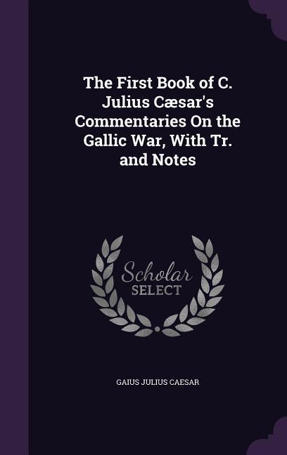 Vorderes Coverbild The First Book of C. Julius Cæsar's Commentaries On the Gallic War, With Tr. and Notes