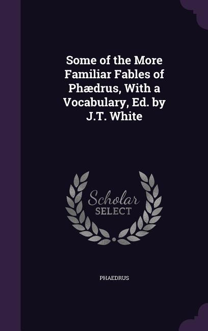 Vorderes Coverbild Some of the More Familiar Fables of Phædrus, With a Vocabulary, Ed. by J.T. White