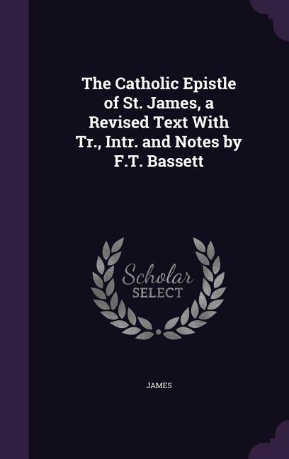 Vorderes Coverbild The Catholic Epistle of St. James, a Revised Text With Tr., Intr. and Notes by F.T. Bassett