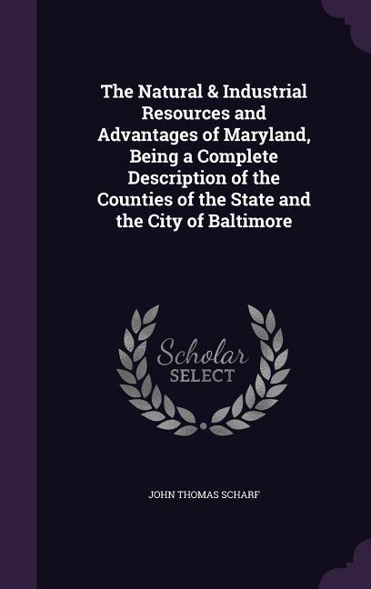 Vorderes Coverbild The Natural & Industrial Resources and Advantages of Maryland, Being a Complete Description of the Counties of the State and the City of Baltimore