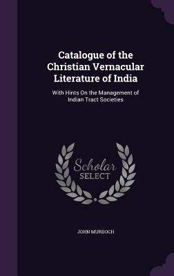 Vorderes Coverbild Catalogue of the Christian Vernacular Literature of India: With Hints On the Management of Indian Tract Societies