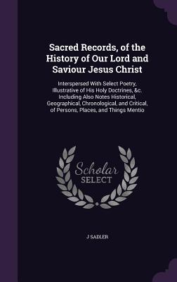 Vorderes Coverbild Sacred Records, of the History of Our Lord and Saviour Jesus Christ: Interspersed With Select Poetry, Illustrative of His Holy Doctrines, &c. Includin