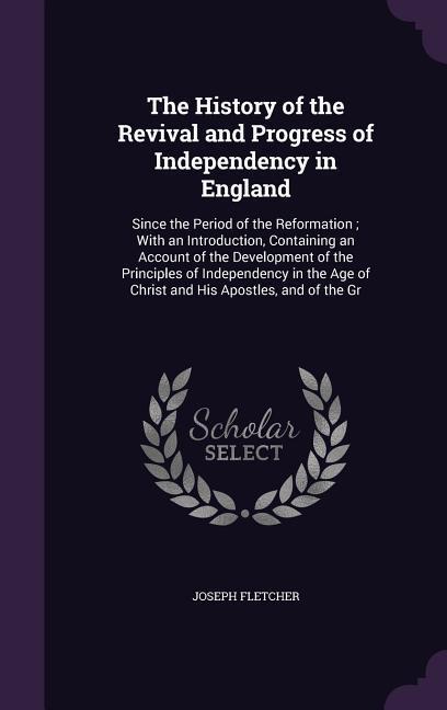 Vorderes Coverbild The History of the Revival and Progress of Independency in England: Since the Period of the Reformation; With an Introduction, Containing an Account o
