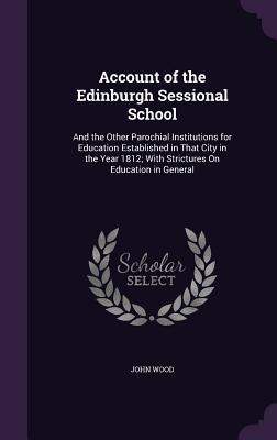 Vorderes Coverbild Account of the Edinburgh Sessional School: And the Other Parochial Institutions for Education Established in That City in the Year 1812; With Strictur