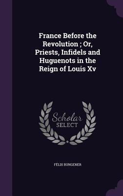 Vorderes Coverbild France Before the Revolution; Or, Priests, Infidels and Huguenots in the Reign of Louis Xv