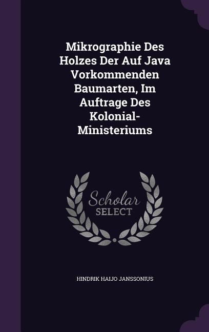 Vorderes Coverbild Mikrographie Des Holzes Der Auf Java Vorkommenden Baumarten, Im Auftrage Des Kolonial-Ministeriums