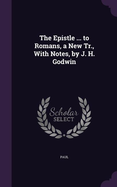 Vorderes Coverbild The Epistle ... to Romans, a New Tr., With Notes, by J. H. Godwin
