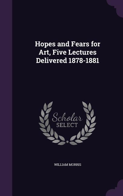 Vorderes Coverbild Hopes and Fears for Art, Five Lectures Delivered 1878-1881