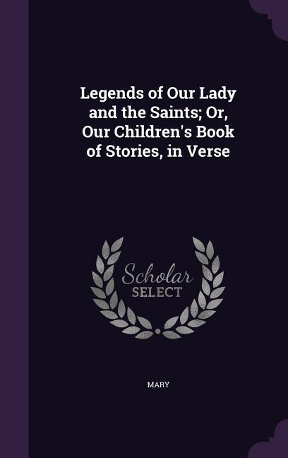 Vorderes Coverbild Legends of Our Lady and the Saints; Or, Our Children's Book of Stories, in Verse
