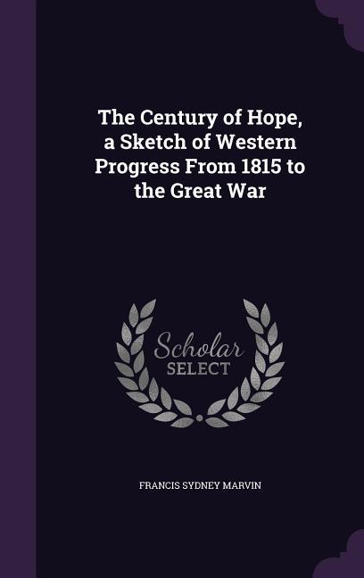 Vorderes Coverbild The Century of Hope, a Sketch of Western Progress From 1815 to the Great War
