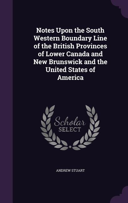 Vorderes Coverbild Notes Upon the South Western Boundary Line of the British Provinces of Lower Canada and New Brunswick and the United States of America