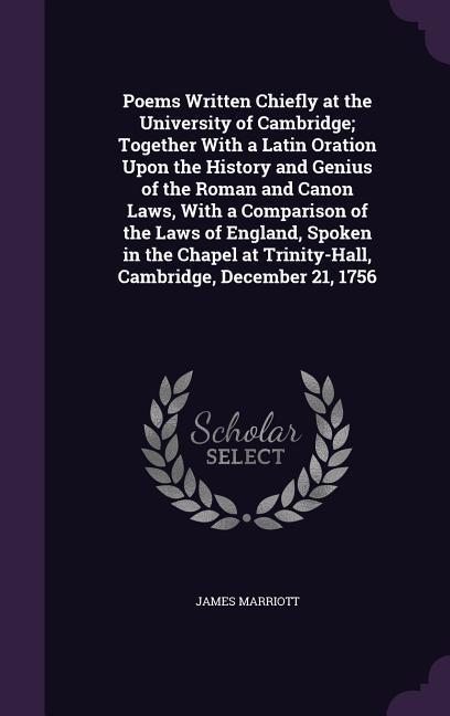 Vorderes Coverbild Poems Written Chiefly at the University of Cambridge; Together With a Latin Oration Upon the History and Genius of the Roman and Canon Laws, With a Comparison of the Laws of England, Spoken in the Chapel at Trinity-Hall, Cambridge, December 21, 1756