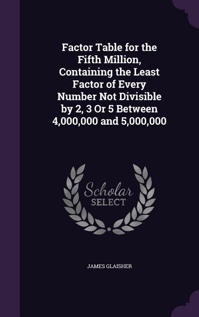 Vorderes Coverbild Factor Table for the Fifth Million, Containing the Least Factor of Every Number Not Divisible by 2, 3 Or 5 Between 4,000,000 and 5,000,000