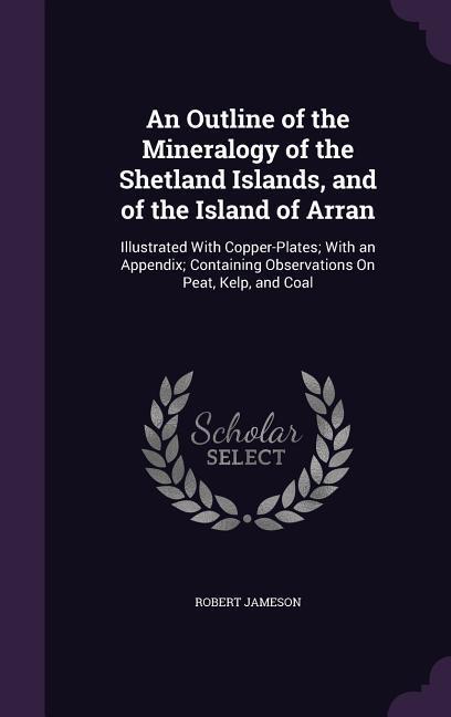 Vorderes Coverbild An Outline of the Mineralogy of the Shetland Islands, and of the Island of Arran