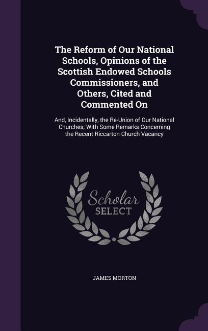 Vorderes Coverbild The Reform of Our National Schools, Opinions of the Scottish Endowed Schools Commissioners, and Others, Cited and Commented On