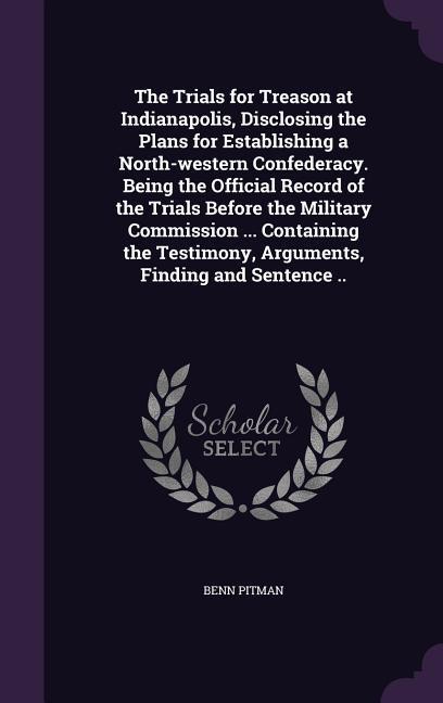 Vorderes Coverbild The Trials for Treason at Indianapolis, Disclosing the Plans for Establishing a North-western Confederacy. Being the Official Record of the Trials Bef