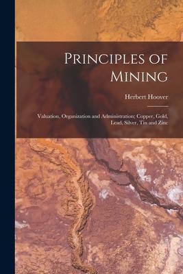 Vorderes Coverbild Principles of Mining: Valuation, Organization and Administration; Copper, Gold, Lead, Silver, Tin and Zinc