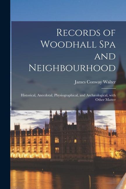 Vorderes Coverbild Records of Woodhall Spa and Neighbourhood; Historical, Anecdotal, Physiographical, and Archæological, With Other Matter