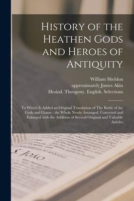 Vorderes Coverbild History of the Heathen Gods and Heroes of Antiquity: to Which is Added an Original Translation of The Battle of the Gods and Giants: the Whole Newly A