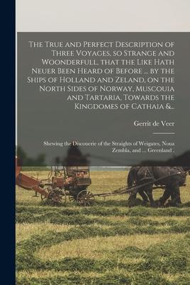 Vorderes Coverbild The True and Perfect Description of Three Voyages, so Strange and Woonderfull, That the Like Hath Neuer Been Heard of Before ... by the Ships of Holla